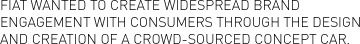 Fiat wanted to create widespread brand engagement with consumers through the design and creation of a crowd-sourced concept car.