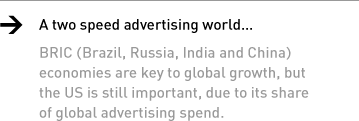 A two speed advertising world. BRIC (Brazil, Russia, India and China) economies are key to global growth, but the US is still important, due to its share of global advertising spend.